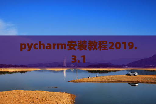 pycharm安装教程2019.3.1 pycharm安装教程2019.3.1